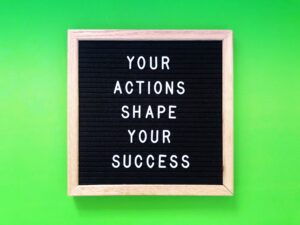 Your actions shape your success.